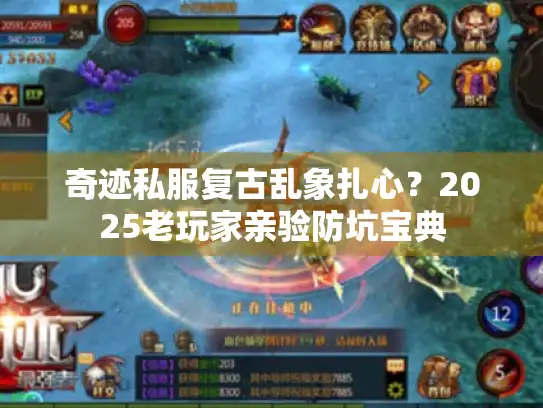 奇迹私服复古乱象扎心？2025老玩家亲验防坑宝典