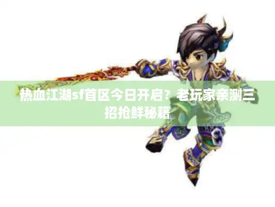 热血江湖sf首区今日开启?老玩家亲测三招抢鲜秘籍 热血江湖sf首区今日开启?老玩家亲测三招抢鲜秘籍