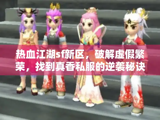 热血江湖sf新区,破解虚假繁荣,找到真香私服的逆袭秘诀 热血江湖sf新区,破解虚假繁荣,找到真香私服的逆袭秘诀