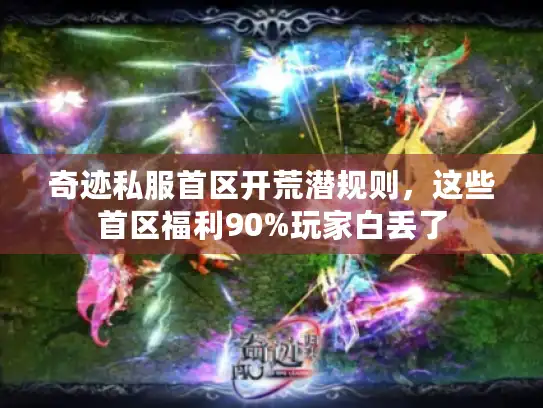奇迹私服首区开荒潜规则,这些首区福利90%玩家白丢了 奇迹私服首区开荒潜规则,这些首区福利90%玩家白丢了