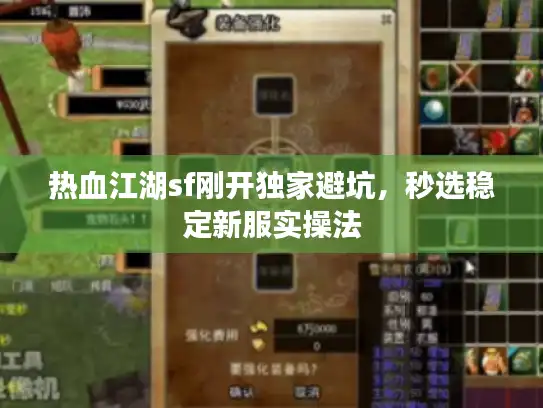 热血江湖sf刚开独家避坑，秒选稳定新服实操法