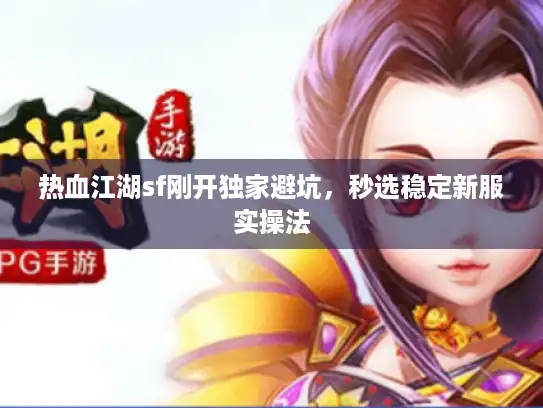 热血江湖sf刚开独家避坑，秒选稳定新服实操法