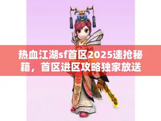 热血江湖sf首区2025速抢秘籍,首区进区攻略独家放送 热血江湖sf首区2025速抢秘籍,首区进区攻略独家放送