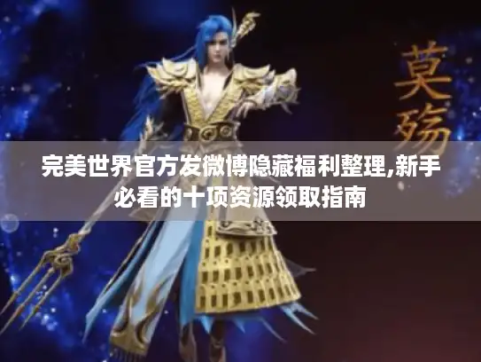 完美世界官方发微博隐藏福利整理,新手必看的十项资源领取指南