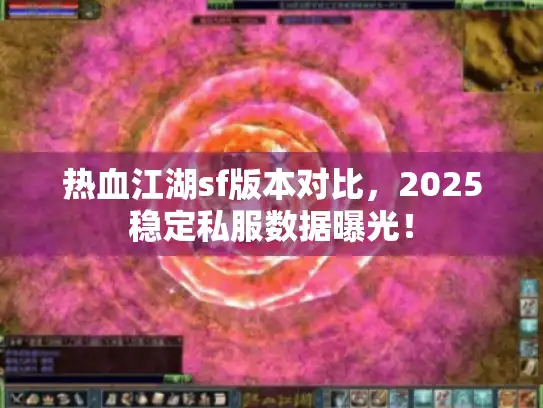热血江湖sf版本对比,2025稳定私服数据曝光! 热血江湖sf版本对比,2025稳定私服数据曝光!