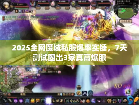 2025全网魔域私服爆率实锤,7天测试圈出3家真高爆服 2025全网魔域私服爆率实锤,7天测试圈出3家真高爆服