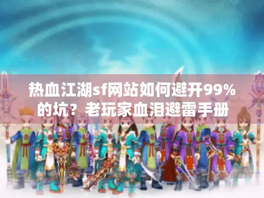 热血江湖sf网站如何避开99%的坑？老玩家血泪避雷手册