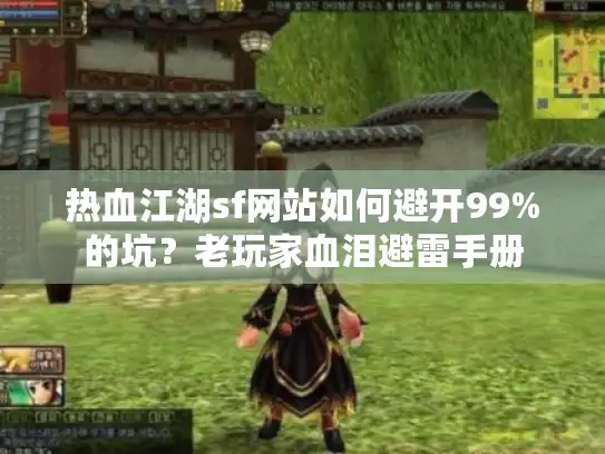 热血江湖sf网站如何避开99%的坑？老玩家血泪避雷手册