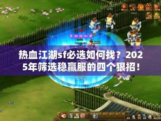 热血江湖sf必选如何找?2025年筛选稳赢服的四个狠招! 热血江湖sf必选如何找?2025年筛选稳赢服的四个狠招!