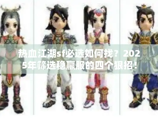 热血江湖sf必选如何找?2025年筛选稳赢服的四个狠招! 热血江湖sf必选如何找?2025年筛选稳赢服的四个狠招!