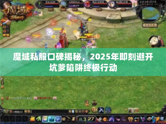 魔域私服口碑揭秘，2025年即刻避开坑爹陷阱终极行动
