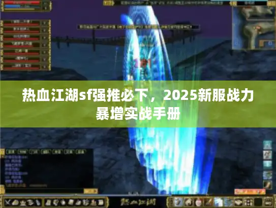 热血江湖sf强推必下,2025新服战力暴增实战手册 热血江湖sf强推必下,2025新服战力暴增实战手册