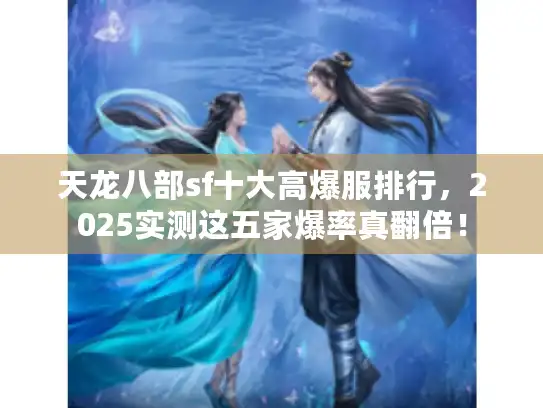 天龙八部sf十大高爆服排行，2025实测这五家爆率真翻倍！