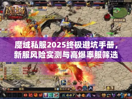 魔域私服2025终极避坑手册，新服风险实测与高爆率服筛选