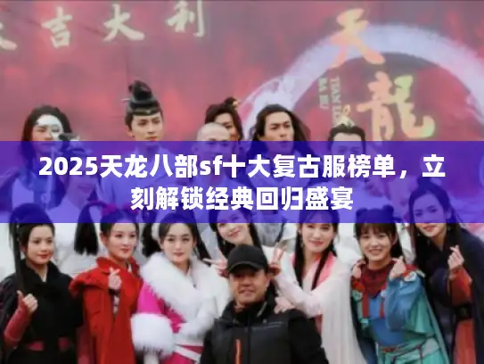 2025天龙八部sf十大复古服榜单，立刻解锁经典回归盛宴