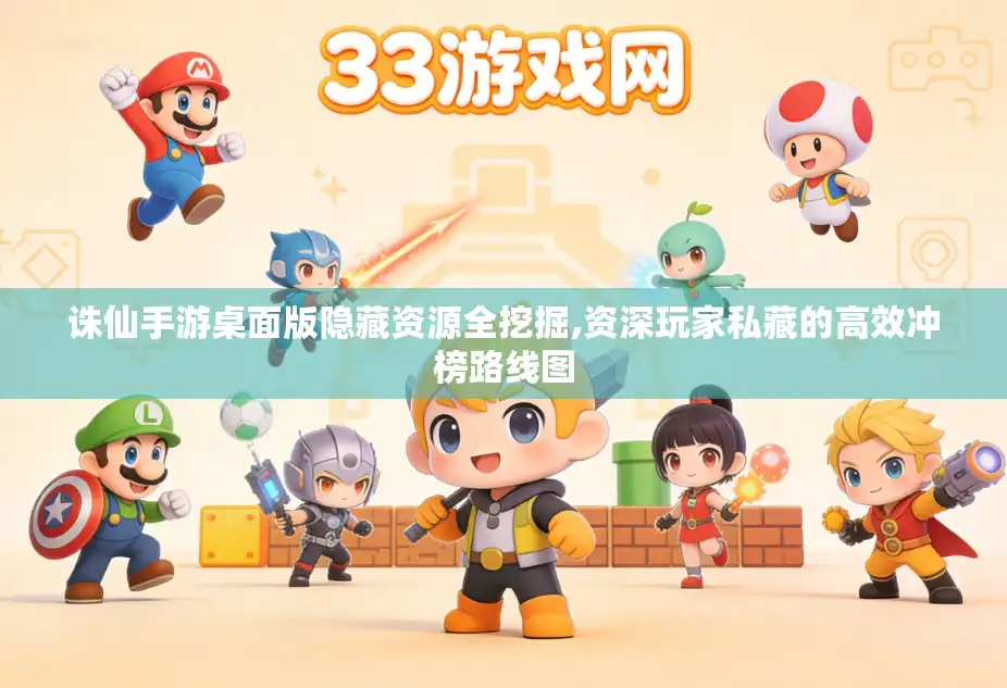 诛仙手游桌面版隐藏资源全挖掘,资深玩家私藏的高效冲榜路线图