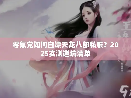 零氪党如何白嫖天龙八部私服？2025实测避坑清单