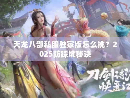 天龙八部私服独家版怎么挑？2025防踩坑秘诀