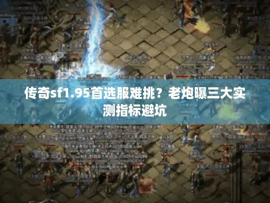 传奇sf1.95首选服难挑？老炮曝三大实测指标避坑