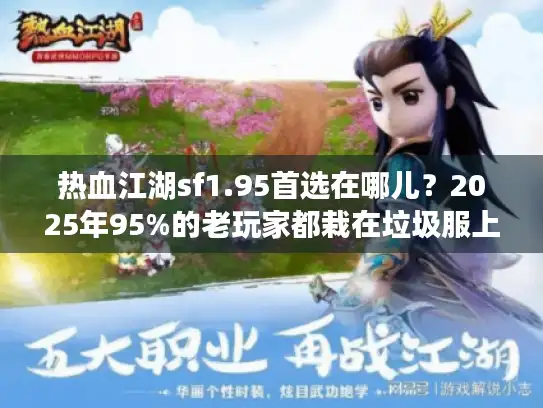 热血江湖sf1.95首选在哪儿？2025年95%的老玩家都栽在垃圾服上！