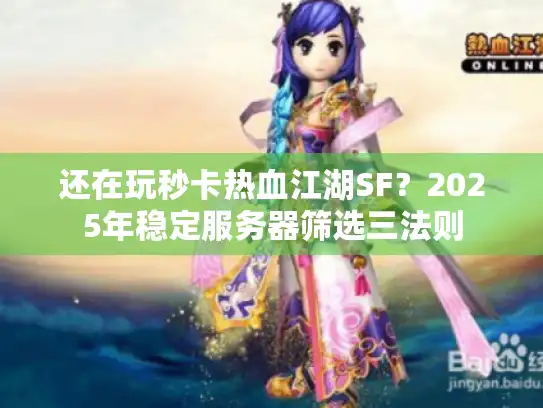 还在玩秒卡热血江湖SF？2025年稳定服务器筛选三法则
