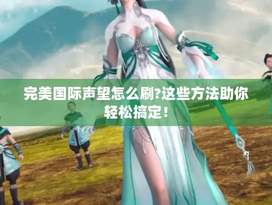 完美国际声望怎么刷?这些方法助你轻松搞定！