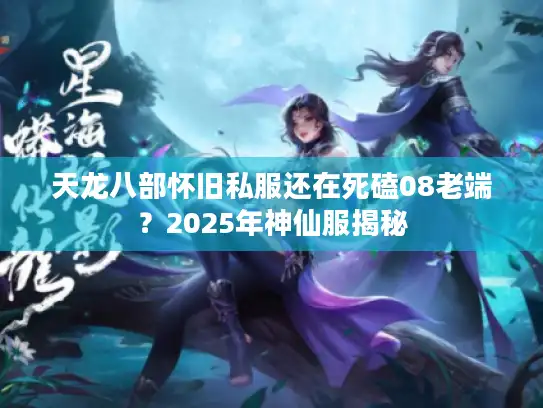 天龙八部怀旧私服还在死磕08老端？2025年神仙服揭秘