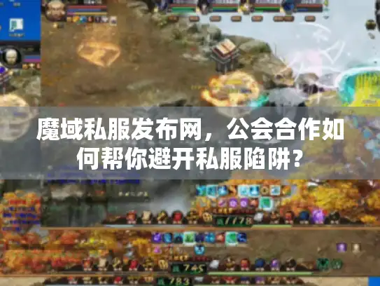 魔域私服发布网，公会合作如何帮你避开私服陷阱？