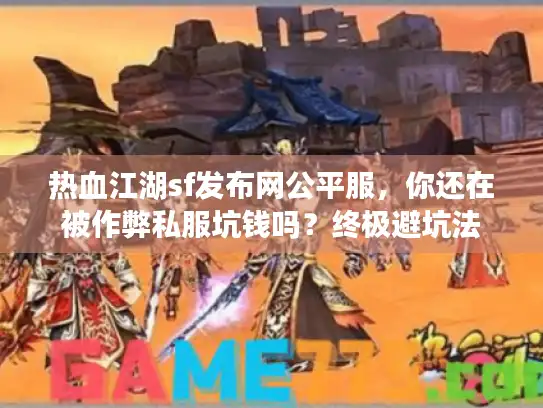热血江湖sf发布网公平服，你还在被作弊私服坑钱吗？终极避坑法