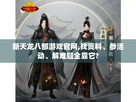 新天龙八部游戏官网,找资料、参活动、解难题全靠它?