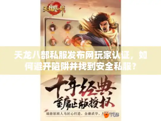 天龙八部私服发布网玩家认证，如何避开陷阱并找到安全私服？