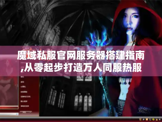 魔域私服官网服务器搭建指南,从零起步打造万人同服热服