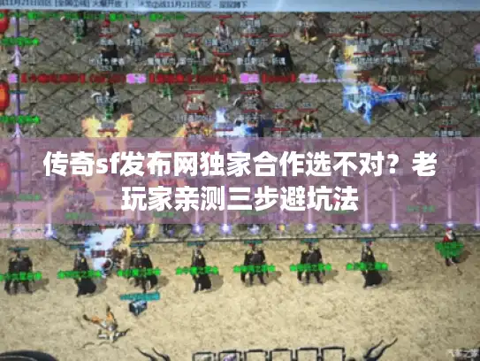 传奇sf发布网独家合作选不对？老玩家亲测三步避坑法