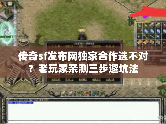 传奇sf发布网独家合作选不对？老玩家亲测三步避坑法