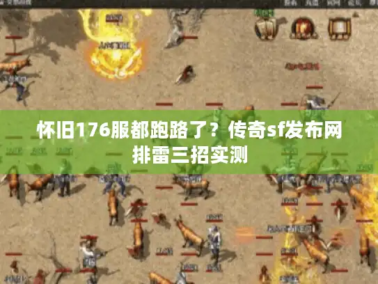 怀旧176服都跑路了？传奇sf发布网排雷三招实测