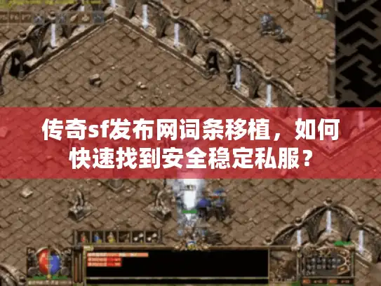 传奇sf发布网词条移植，如何快速找到安全稳定私服？