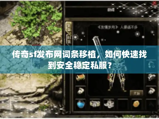 传奇sf发布网词条移植，如何快速找到安全稳定私服？