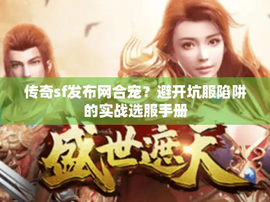 传奇sf发布网合宠?避开坑服陷阱的实战选服手册 传奇sf发布网合宠?避开坑服陷阱的实战选服手册