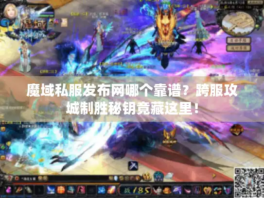 魔域私服发布网哪个靠谱？跨服攻城制胜秘钥竟藏这里！