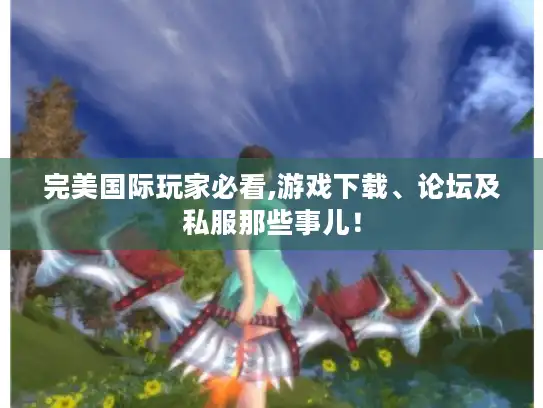 完美国际玩家必看,游戏下载、论坛及私服那些事儿！
