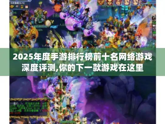 2025年度手游排行榜前十名网络游戏深度评测,你的下一款游戏在这里