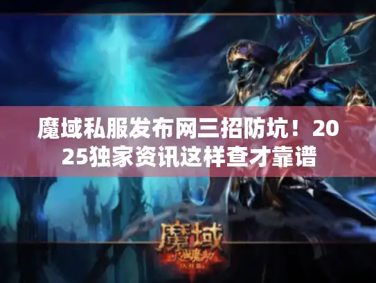 魔域私服发布网三招防坑！2025独家资讯这样查才靠谱