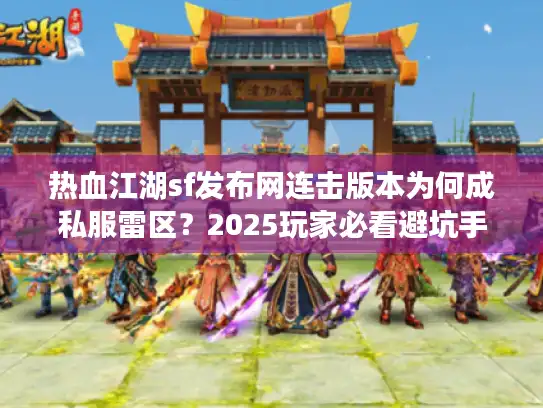 热血江湖sf发布网连击版本为何成私服雷区？2025玩家必看避坑手册