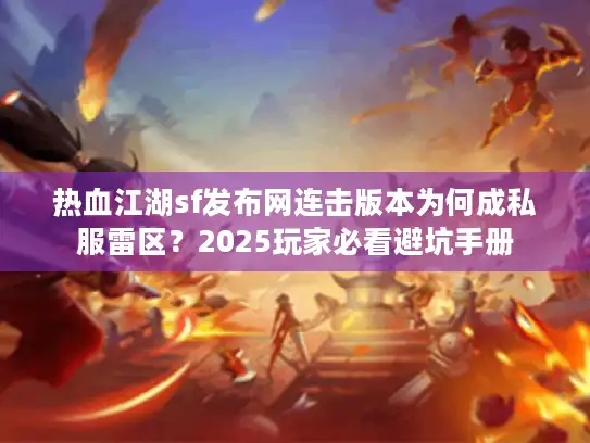 热血江湖sf发布网连击版本为何成私服雷区？2025玩家必看避坑手册