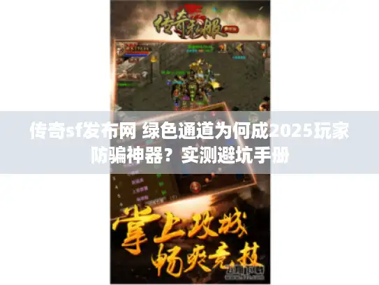 传奇sf发布网 绿色通道为何成2025玩家防骗神器？实测避坑手册