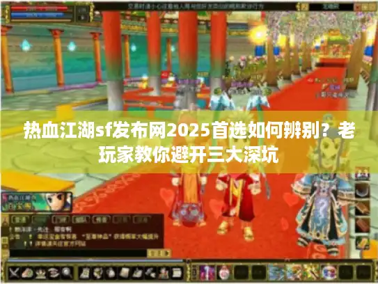 热血江湖sf发布网2025首选如何辨别？老玩家教你避开三大深坑