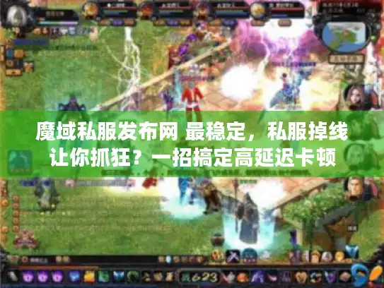 魔域私服发布网 最稳定，私服掉线让你抓狂？一招搞定高延迟卡顿