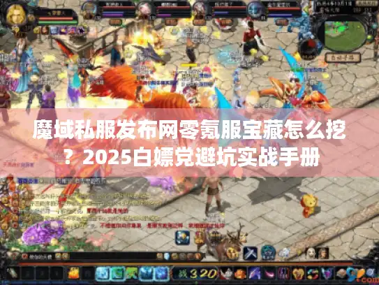 魔域私服发布网零氪服宝藏怎么挖？2025白嫖党避坑实战手册