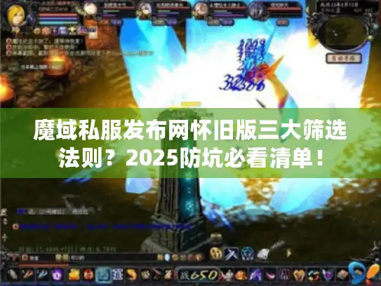 魔域私服发布网怀旧版三大筛选法则?2025防坑必看清单! 魔域私服发布网怀旧版三大筛选法则?2025防坑必看清单!
