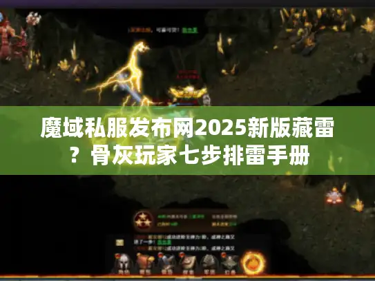 魔域私服发布网2025新版藏雷？骨灰玩家七步排雷手册